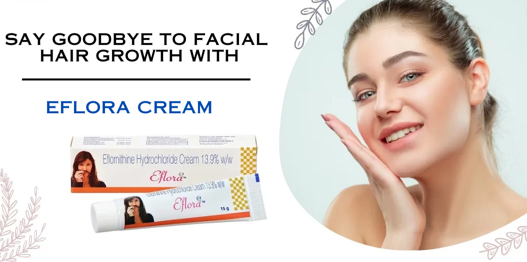 Say Goodbye to Facial Hair Growth with Eflora Cream