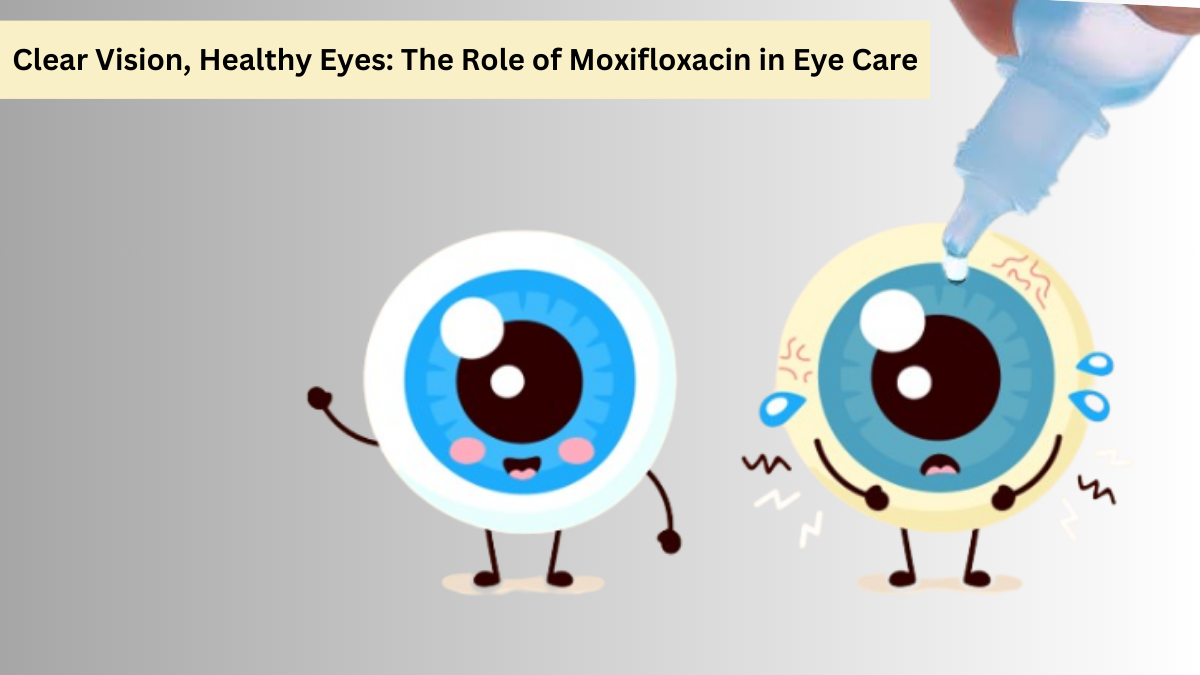 Clear Vision, Healthy Eyes: The Role of Moxifloxacin in Eye Care